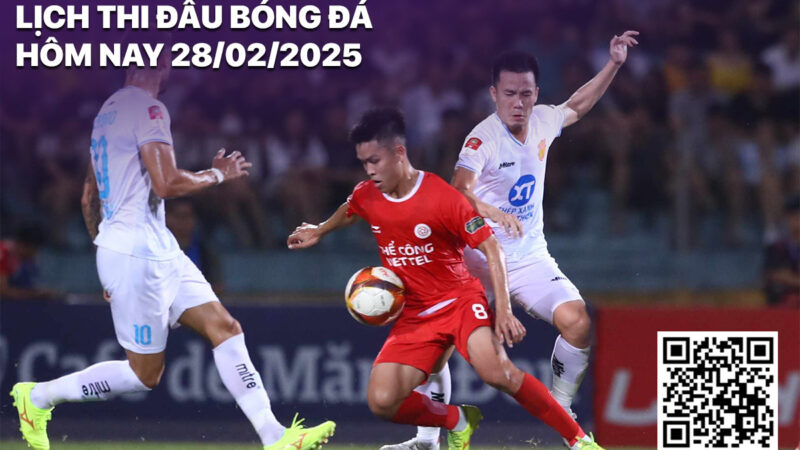 Lịch thi đấu bóng đá hôm nay 28/2/2025: Viettel vs Nam Định