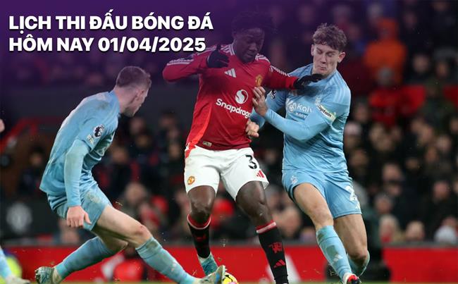 Lịch thi đấu, trực tiếp bóng đá hôm nay 1/4: Nottingham vs MU