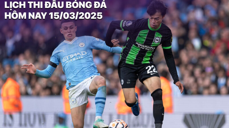 Lịch thi đấu bóng đá hôm nay 15/3/2025