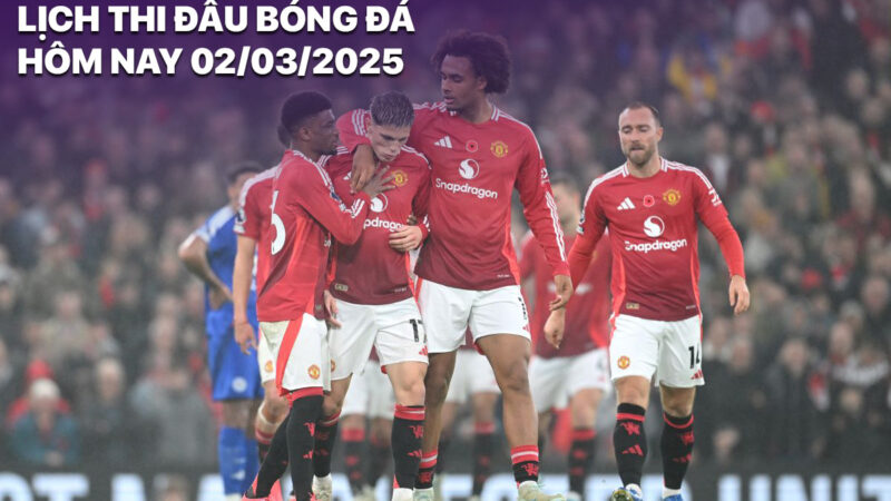 Lịch thi đấu bóng đá hôm nay 2/3/2025: Man Utd vs Fulham