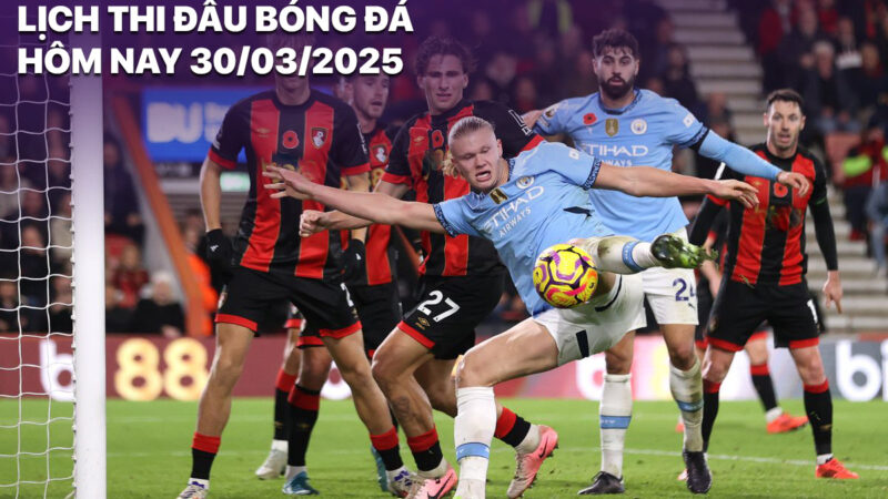 Lịch thi đấu bóng đá hôm nay 30/3: Bournemouth vs Man City