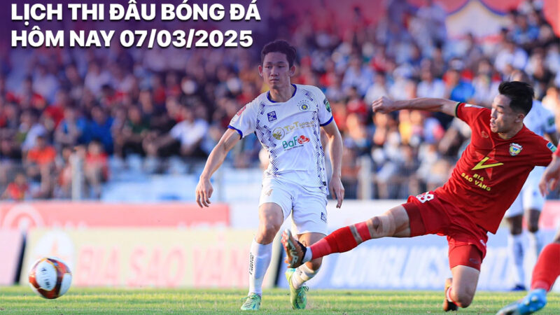 Lịch thi đấu bóng đá hôm nay 7/3/2025