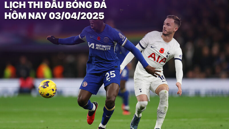 Lịch thi đấu bóng đá hôm nay 3/4/2025: Chelsea